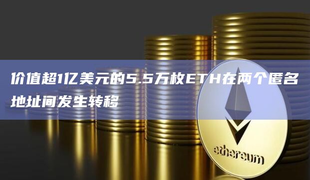 价值超1亿美元的5.5万枚ETH在两个匿名地址间发生转移