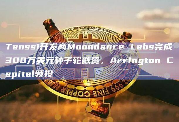 Tanssi开发商Moondance Labs完成300万美元种子轮融资，Arrington Capital领投