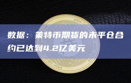 数据：莱特币期货的未平仓合约已达到4.2亿美元
