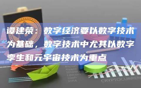 谭建荣:数字经济要以数字技术为基础,数字技术中尤其以数字孪生和元宇宙技术为重点
