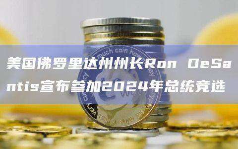 美国佛罗里达州州长Ron DeSantis宣布参加2024年总统竞选