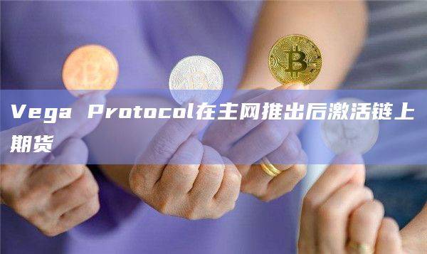 Vega Protocol在主网推出后激活链上期货