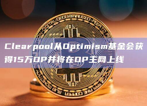 Clearpool从Optimism基金会获得15万OP并将在OP主网上线