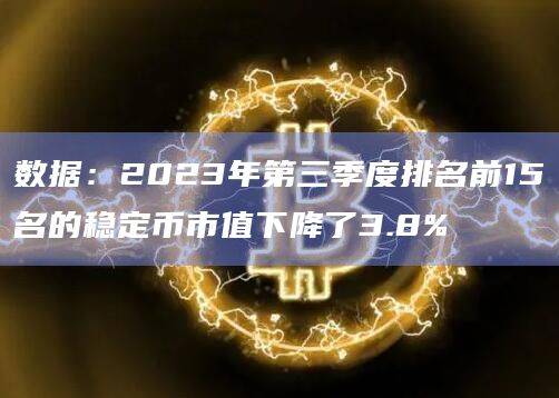 数据：2023年第三季度排名前15名的稳定币市值下降了3.8%