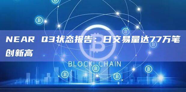 NEAR Q3状态报告：日交易量达77万笔创新高