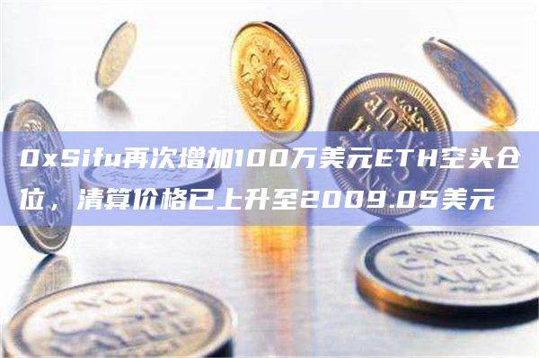 0xSifu再次增加100万美元ETH空头仓位，清算价格已上升至2009.05美元