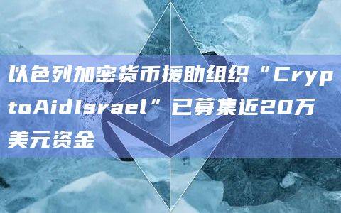 以色列加密货币援助组织“CryptoAidIsrael”已募集近20万美元资金