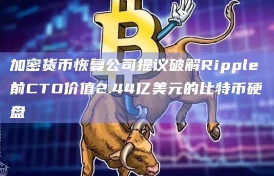 加密货币恢复公司提议破解Ripple前CTO价值2.44亿美元的比特币硬盘