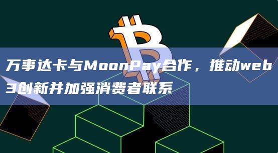 万事达卡与MoonPay合作，推动web3创新并加强消费者联系