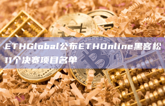 ETHGlobal公布ETHOnline黑客松11个决赛项目名单