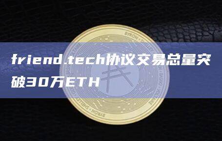 friend.tech协议交易总量突破30万ETH