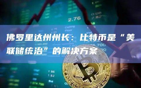 佛罗里达州州长:比特币是“美联储统治”的解决方案