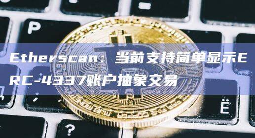 Etherscan：当前支持简单显示ERC-4337账户抽象交易