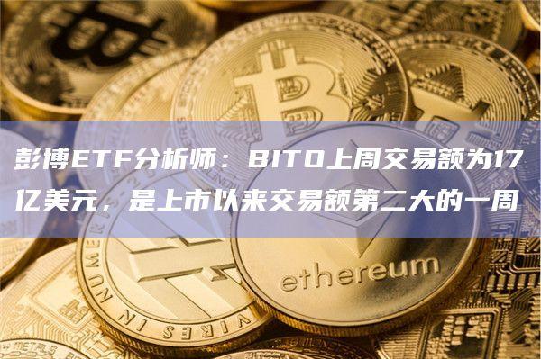 彭博ETF分析师：BITO上周交易额为17亿美元，是上市以来交易额第二大的一周
