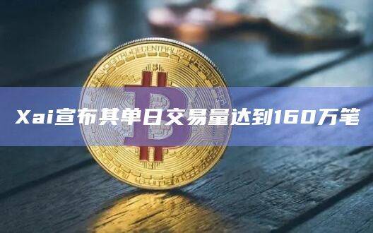 Xai宣布其单日交易量达到160万笔