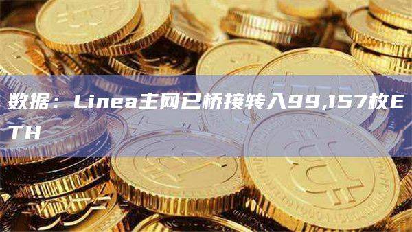数据：Linea主网已桥接转入99,157枚ETH