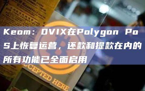Keom：0VIX在Polygon PoS上恢复运营，还款和提款在内的所有功能已全面启用