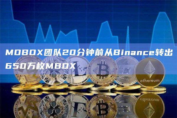 MOBOX团队20分钟前从Binance转出650万枚MBOX