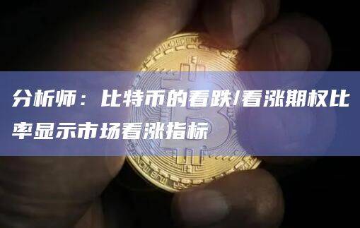 分析师:比特币的看跌/看涨期权比率显示市场看涨指标