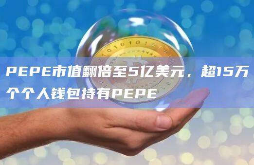 PEPE市值翻倍至5亿美元，超15万个个人钱包持有PEPE
