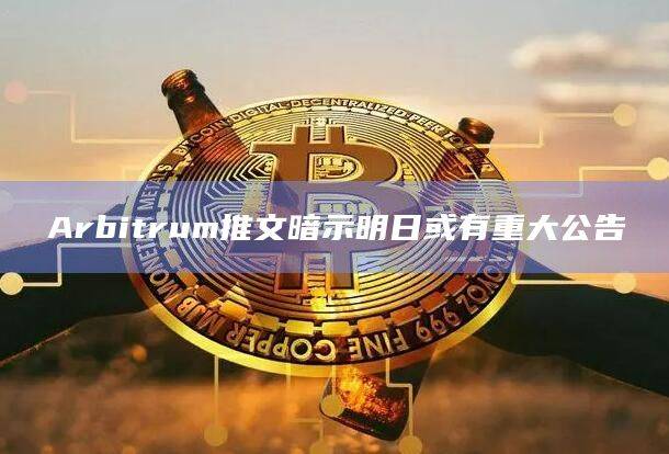 Arbitrum推文暗示明日或有重大公告