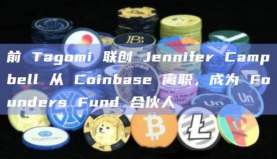前 Tagomi 联创 Jennifer Campbell 从 Coinbase 离职,成为 Founders Fund 合伙人