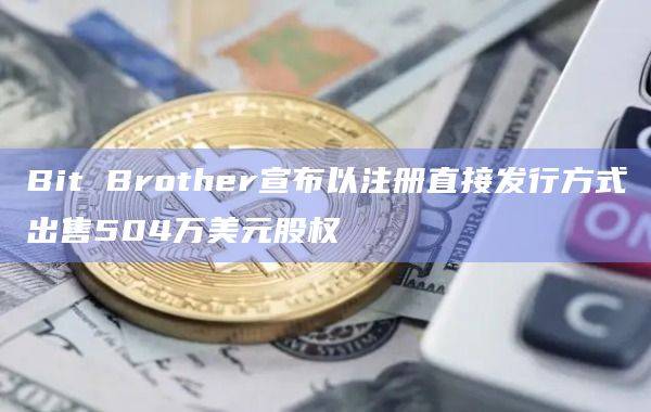 Bit Brother宣布以注册直接发行方式出售504万美元股权