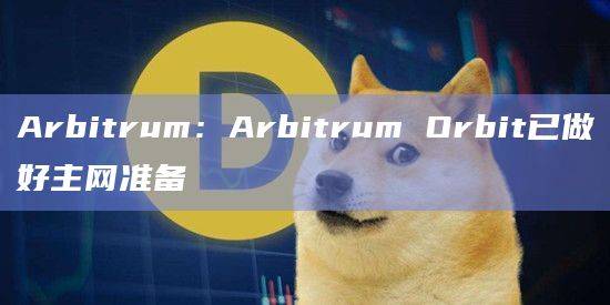Arbitrum：Arbitrum Orbit已做好主网准备
