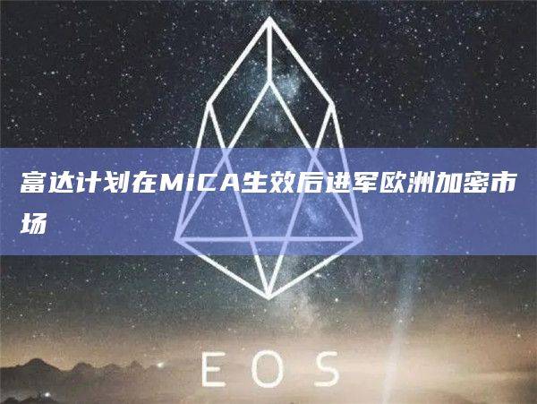 富达计划在MiCA生效后进军欧洲加密市场