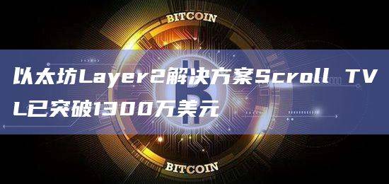 以太坊Layer2解决方案Scroll TVL已突破1300万美元