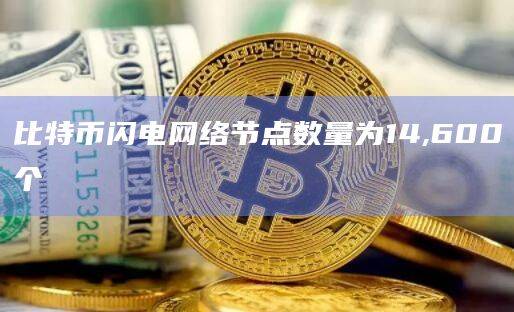 比特币闪电网络节点数量为14,600个