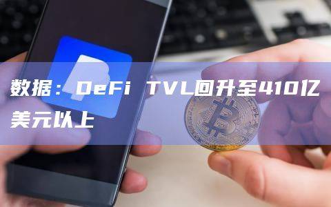 数据:DeFi TVL回升至410亿美元以上