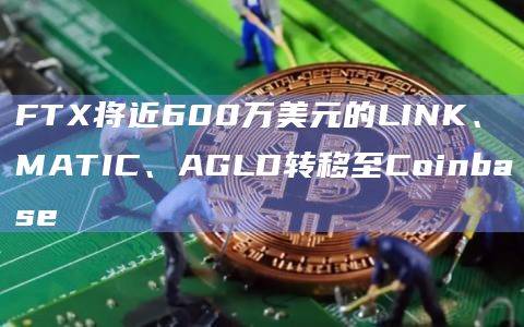FTX将近600万美元的LINK、MATIC、AGLD转移至Coinbase
