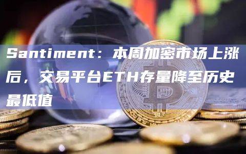 Santiment:本周加密市场上涨后,交易平台ETH存量降至历史最低值