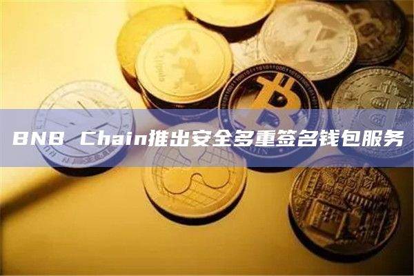 BNB Chain推出安全多重签名钱包服务