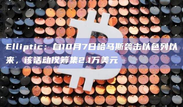 Elliptic:自10月7日哈马斯袭击以色列以来,该活动仅筹集2.1万美元