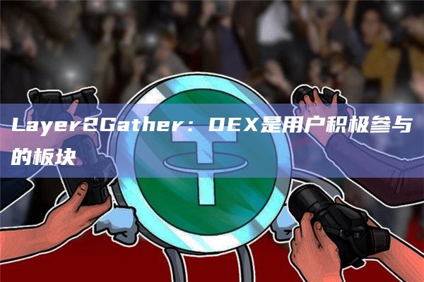 Layer2Gather：DEX是用户积极参与的板块