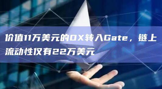价值11万美元的OX转入Gate，链上流动性仅有22万美元