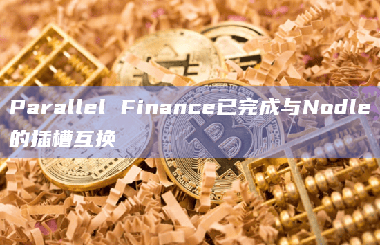 Parallel Finance已完成与Nodle的插槽互换