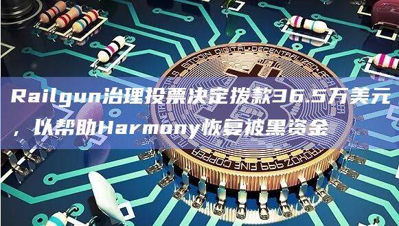 Railgun治理投票决定拨款36.5万美元，以帮助Harmony恢复被黑资金