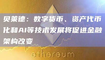 资产代币化和AI等技术发展将促进金融架构改变