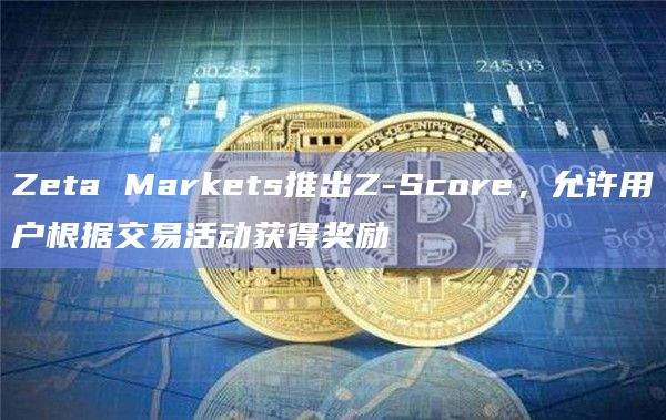Zeta Markets推出Z-Score，允许用户根据交易活动获得奖励