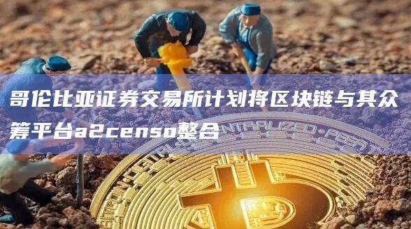 哥伦比亚证券交易所计划将区块链与其众筹平台a2censo整合