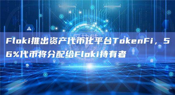 Floki推出资产代币化平台TokenFi，56%代币将分配给Floki持有者