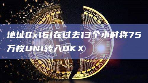地址0x16f在过去13个小时将75万枚UNI转入OKX