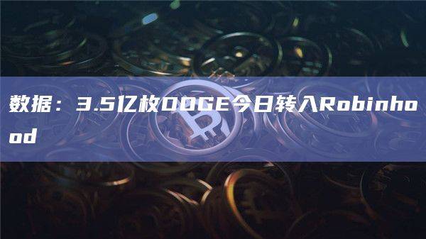 数据：3.5亿枚DOGE今日转入Robinhood