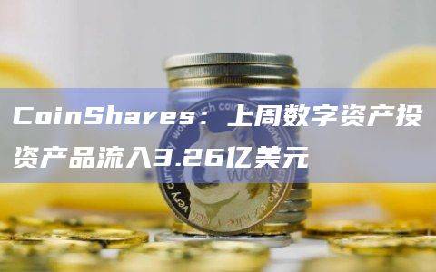 上周数字资产投资产品创单周最大流入量