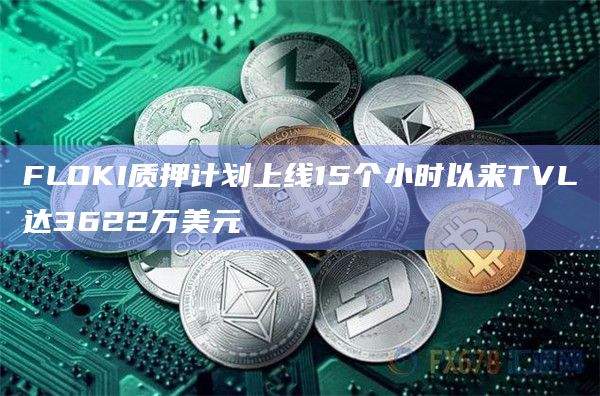 FLOKI质押计划上线15个小时以来TVL达3622万美元