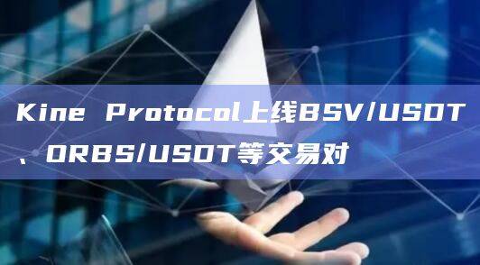 Kine Protocol上线BSV/USDT、ORBS/USDT等交易对