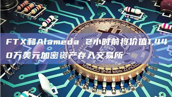 FTX和Alameda 2小时前将价值1,440万美元加密资产存入交易所
